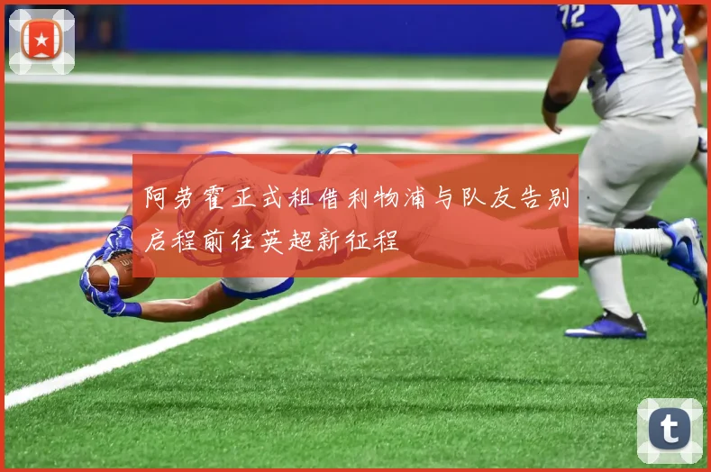 阿劳霍正式租借利物浦与队友告别启程前往英超新征程