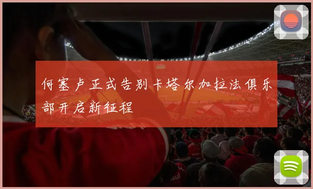 何塞卢正式告别卡塔尔加拉法俱乐部开启新征程