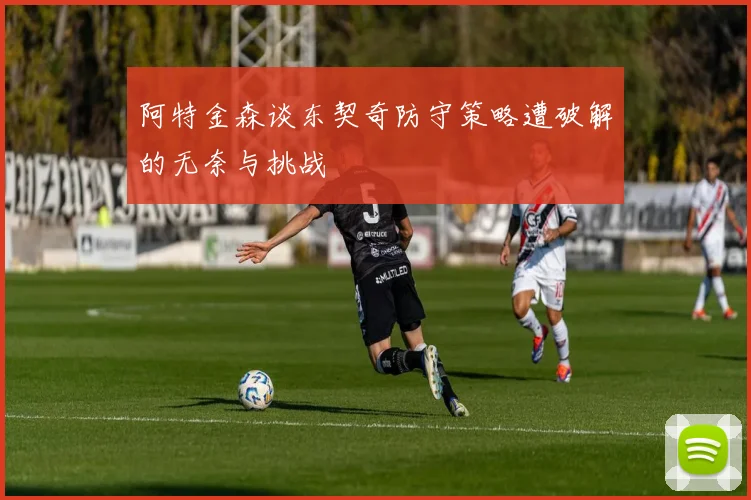 阿特金森谈东契奇防守策略遭破解的无奈与挑战