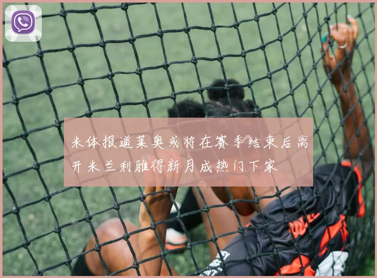 米体报道莱奥或将在赛季结束后离开米兰利雅得新月成热门下家