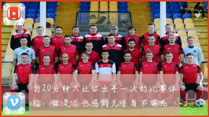 打20分钟只让你出手一次的比赛体验，你是否也感到无奈与不满呢
