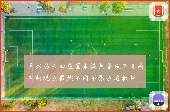 贝尔戈米回应国米误判争议直言两年前观点截然不同不愿点名批评