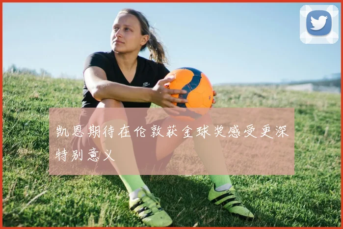 凯恩期待在伦敦获金球奖感受更深特别意义
