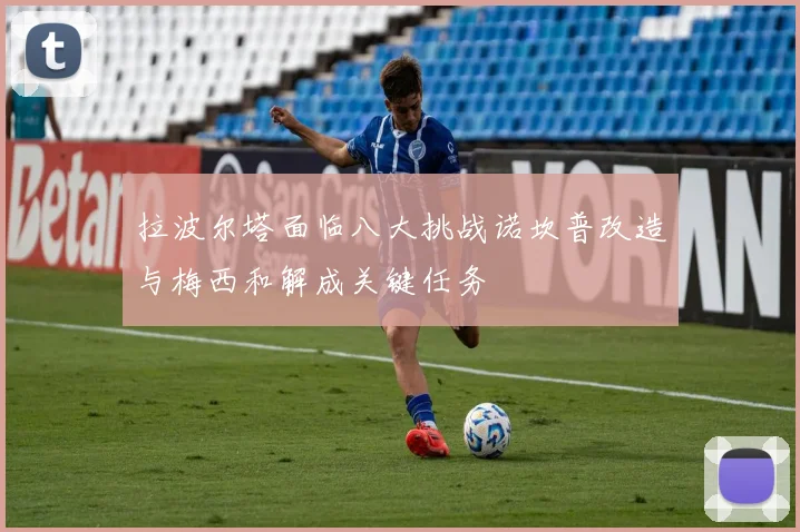 拉波尔塔面临八大挑战诺坎普改造与梅西和解成关键任务